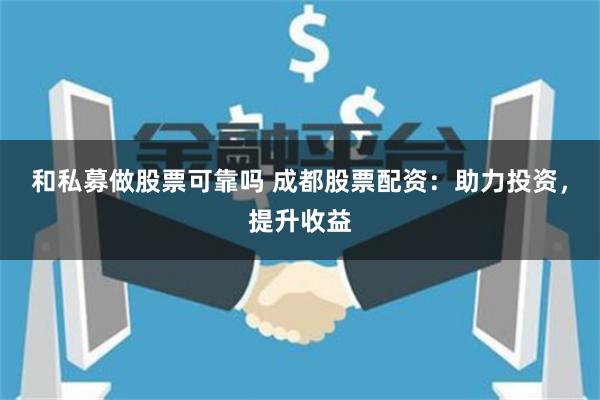 和私募做股票可靠吗 成都股票配资：助力投资，提升收益