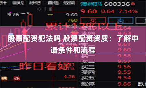 股票配资犯法吗 股票配资资质：了解申请条件和流程