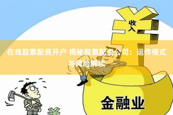 在线股票配资开户 揭秘股票配资公司：运作模式与风险解读