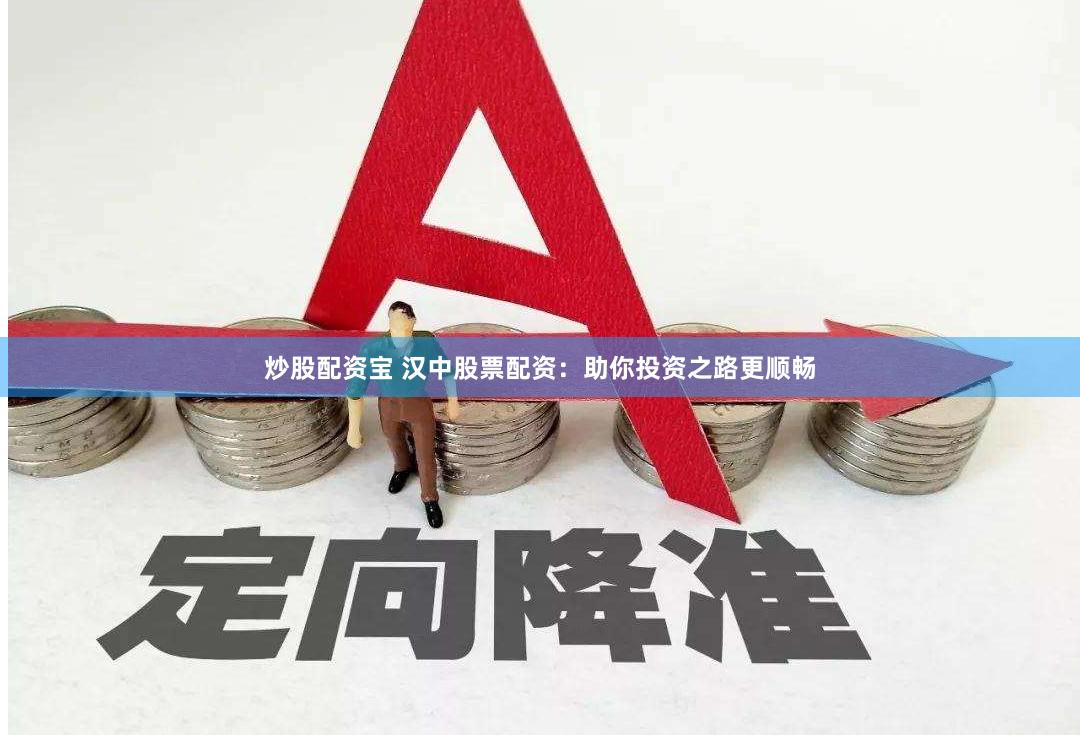 炒股配资宝 汉中股票配资：助你投资之路更顺畅