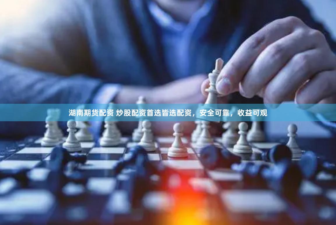 湖南期货配资 炒股配资首选皆选配资，安全可靠，收益可观