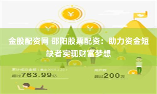 金股配资网 邵阳股票配资：助力资金短缺者实现财富梦想