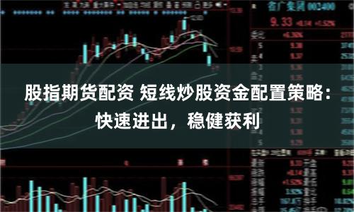 股指期货配资 短线炒股资金配置策略：快速进出，稳健获利