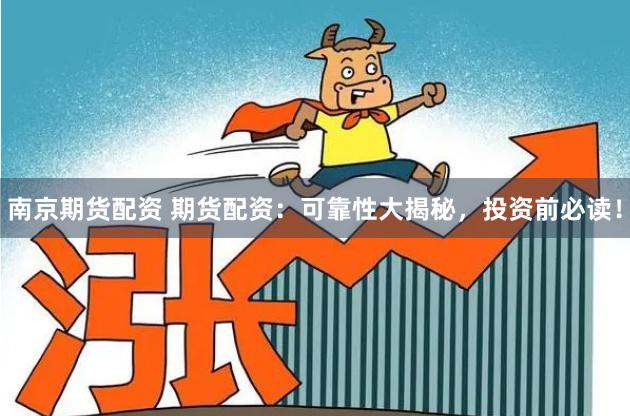 南京期货配资 期货配资：可靠性大揭秘，投资前必读！