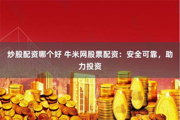 炒股配资哪个好 牛米网股票配资：安全可靠，助力投资