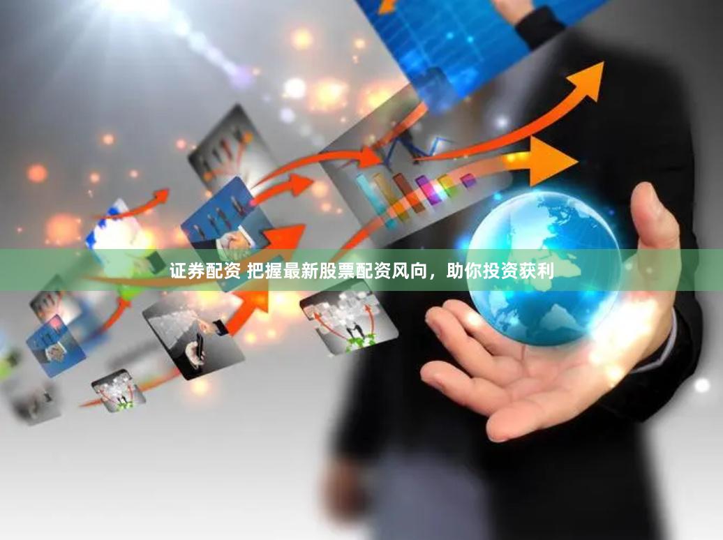 证券配资 把握最新股票配资风向，助你投资获利