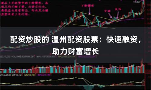 配资炒股的 温州配资股票：快速融资，助力财富增长
