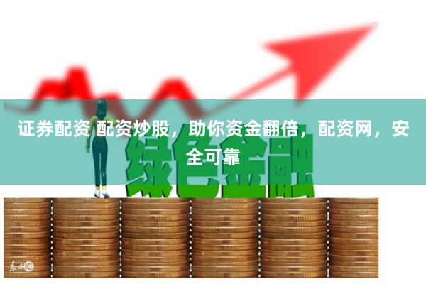 证券配资 配资炒股，助你资金翻倍，配资网，安全可靠