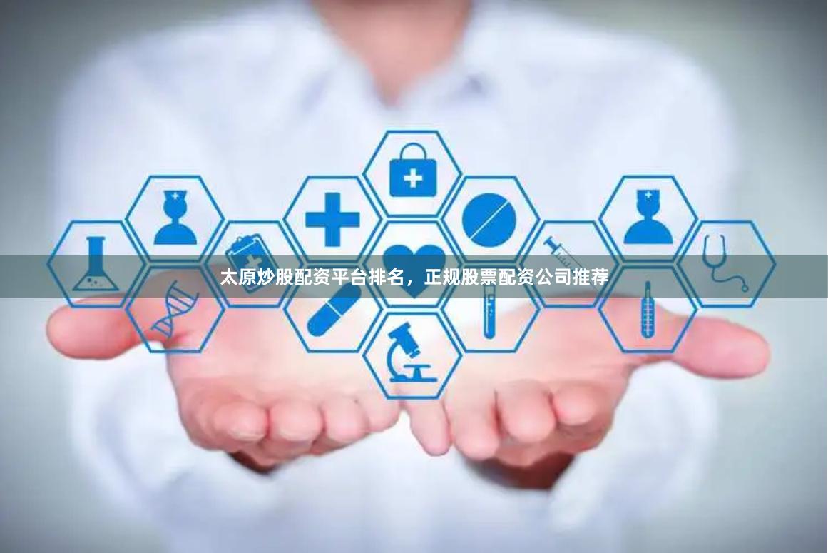 太原炒股配资平台排名，正规股票配资公司推荐