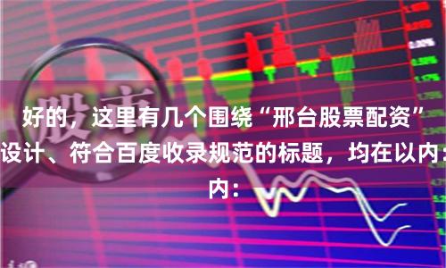 好的，这里有几个围绕“邢台股票配资”设计、符合百度收录规范的标题，均在以内：