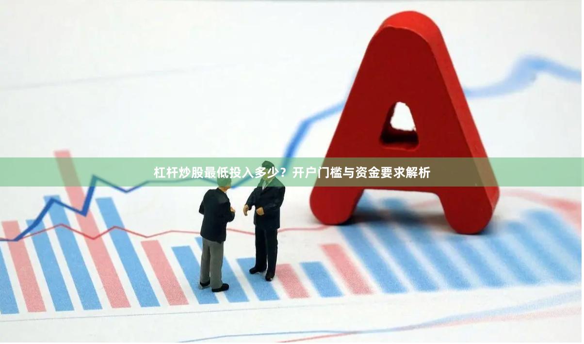 杠杆炒股最低投入多少？开户门槛与资金要求解析