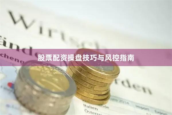 股票配资操盘技巧与风控指南