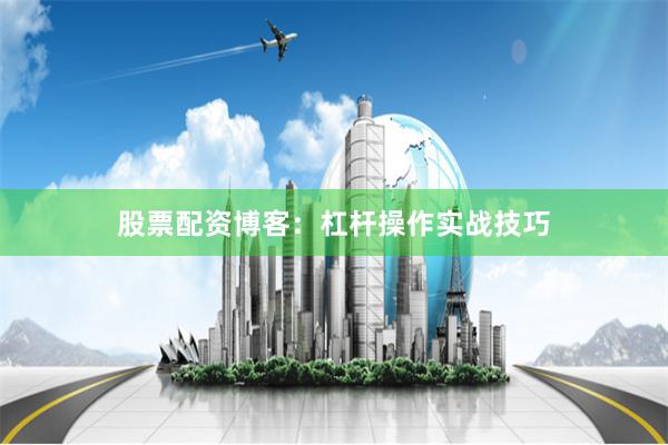股票配资博客：杠杆操作实战技巧