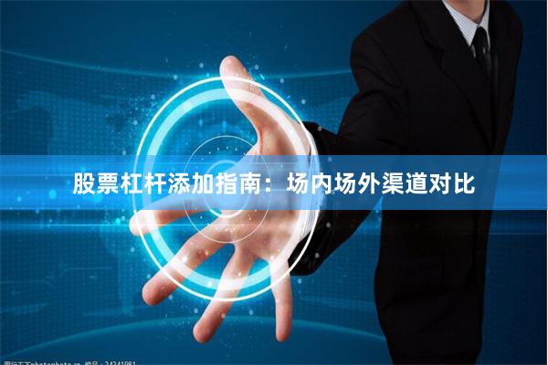 股票杠杆添加指南：场内场外渠道对比