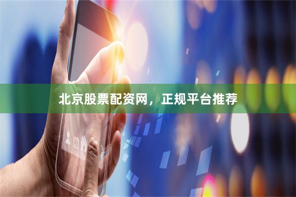 北京股票配资网，正规平台推荐