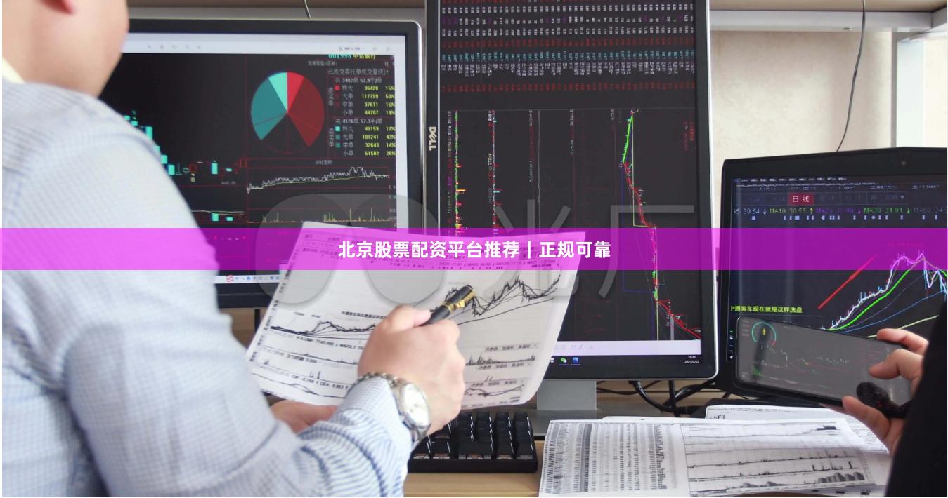 北京股票配资平台推荐｜正规可靠