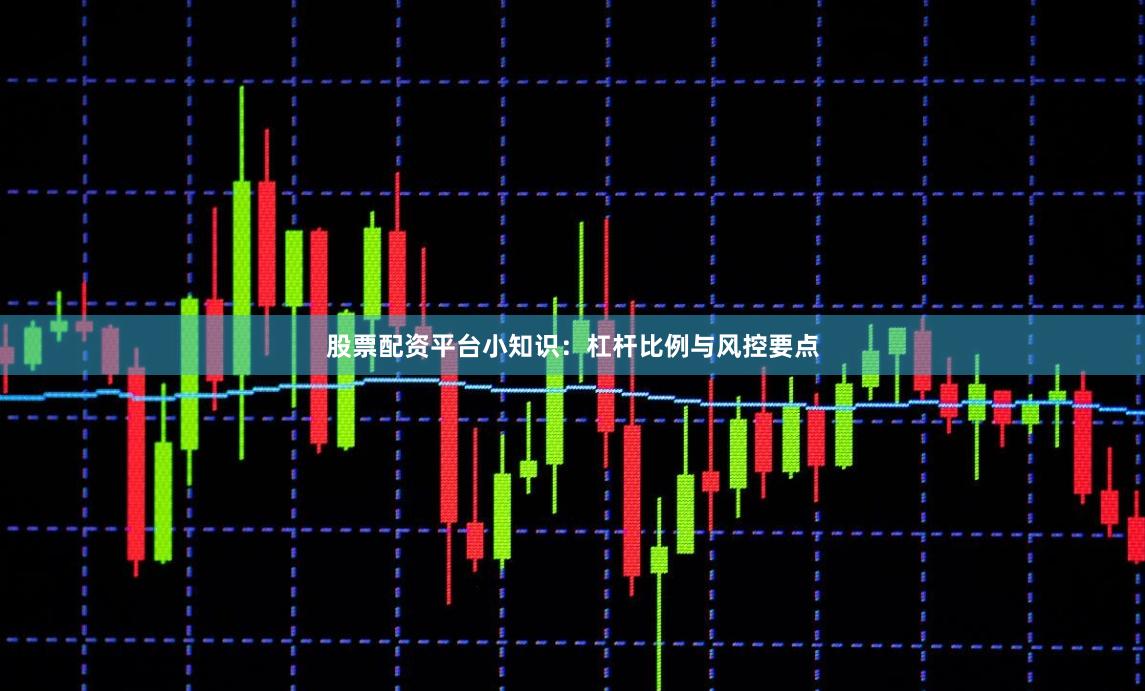 股票配资平台小知识：杠杆比例与风控要点