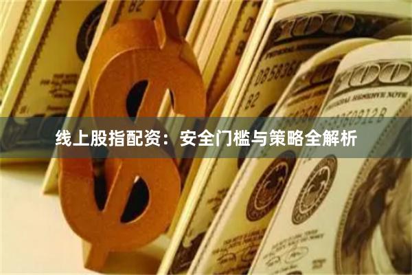 线上股指配资：安全门槛与策略全解析