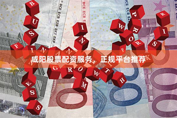 咸阳股票配资服务，正规平台推荐